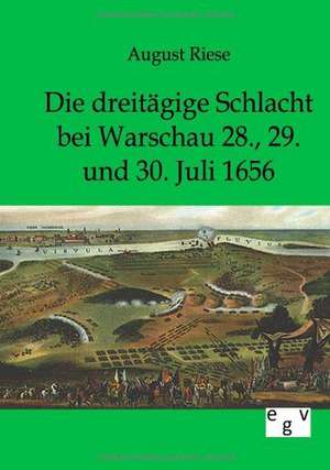 Die dreitägige Schlacht bei Warschau 28., 29. und 30. Juli 1656 de August Riese