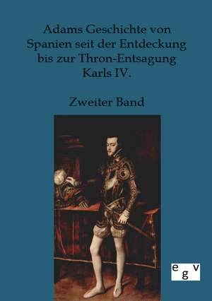 Adams Geschichte von Spanien seit der Entdeckung bis zur Thron-Entsagung Karls IV. de Ohne Autor