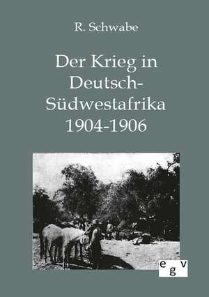 Der Krieg in Deutsch-Südwestafrika 1904-1906 de R. Schwabe