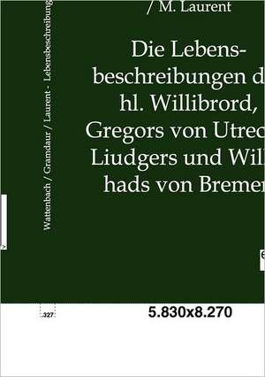 Die Lebensbeschreibungen des hl. Willibrord, Gregors von Utrecht, Liudgers und Willehads von Bremen de Wilhelm Wattenbach