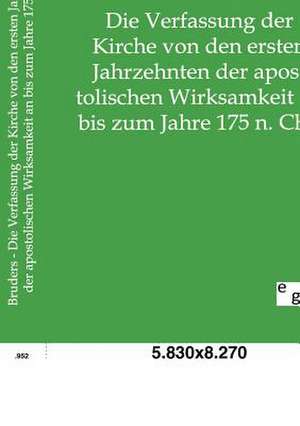 Die Verfassung der Kirche von den ersten Jahrzehnten der apostolischen Wirksamkeit an bis zum Jahre 175 n. Chr. de Heinrich Bruders