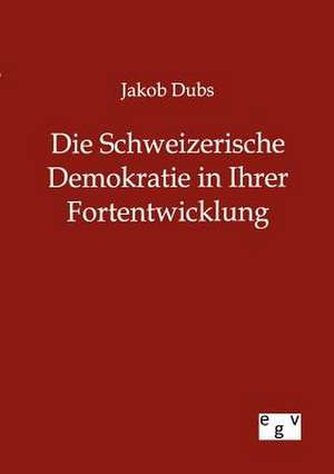 Die Schweizerische Demokratie in Ihrer Entwicklung de Jakob Dubs