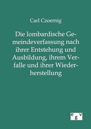 Die lombardische Gemeindeverfassung nach ihrer Entstehung und Ausbildung, ihrem Verfalle und ihrer Wiederherstellung de Carl Czoernig