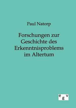 Forschungen zur Geschichte des Erkenntnisproblems im Altertum de Paul Natorp