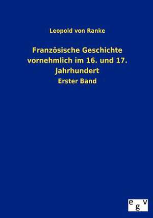 Französische Geschichte vornehmlich im 16. und 17. Jahrhundert de Leopold von Ranke