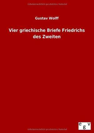 Vier griechische Briefe Friedrichs des Zweiten de Gustav Wolff