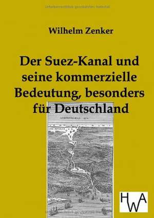 Der Suez-Kanal und seine kommerzielle Bedeutung, besonders für Deutschland de Wilhelm Zenker