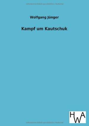 Kampf um Kautschuk de Wolfgang Jünger