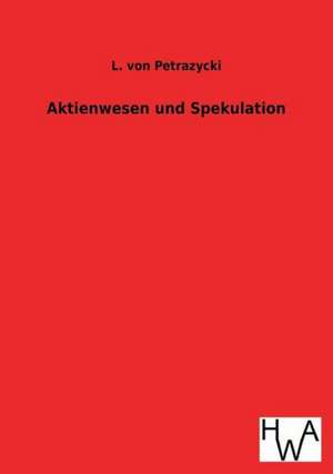 Aktienwesen Und Spekulation: Ein Lehrbuch Von 1922. Fur Studierende Und Konstrukteure de L. von Petrazycki