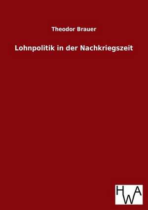 Lohnpolitik in Der Nachkriegszeit: Ein Lehrbuch Von 1922. Fur Studierende Und Konstrukteure de Theodor Brauer