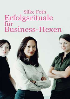 Erfolgsrituale für Business-Hexen de Silke Foth