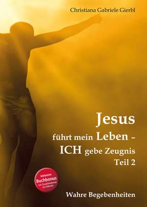 Jesus führt mein Leben Teil 2 - ICH gebe Zeugnis de Christiana Gabriele Gierbl