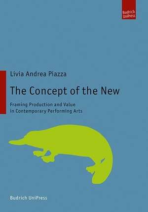 The Concept of the New – Framing Production and Value in Contemporary Performing Arts de Livia Andrea Piazza