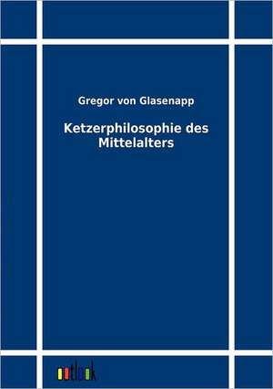 Ketzerphilosophie des Mittelalters de Gregor von Glasenapp