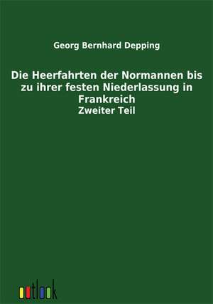 Die Heerfahrten der Normannen bis zu ihrer festen Niederlassung in Frankreich de Georg Bernhard Depping