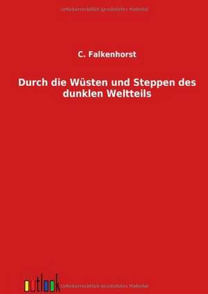 Durch die Wüsten und Steppen des dunklen Weltteils de C. Falkenhorst