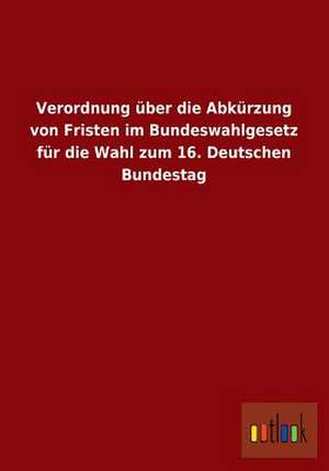 Verordnung über die Abkürzung von Fristen im Bundeswahlgesetz für die Wahl zum 16. Deutschen Bundestag de Ohne Autor