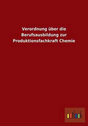 Verordnung über die Berufsausbildung zur Produktionsfachkraft Chemie de Ohne Autor