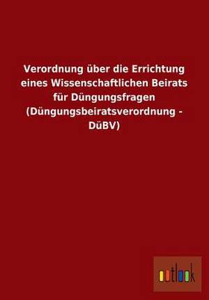 Verordnung über die Errichtung eines Wissenschaftlichen Beirats für Düngungsfragen (Düngungsbeiratsverordnung - DüBV) de Ohne Autor