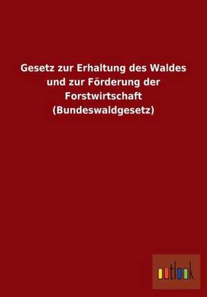 Gesetz zur Erhaltung des Waldes und zur Förderung der Forstwirtschaft (Bundeswaldgesetz) de Ohne Autor