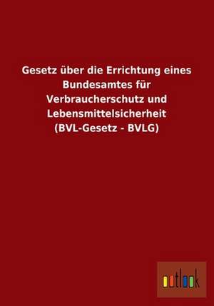 Gesetz über die Errichtung eines Bundesamtes für Verbraucherschutz und Lebensmittelsicherheit (BVL-Gesetz - BVLG) de Ohne Autor