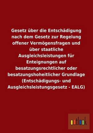 Gesetz über die Entschädigung nach dem Gesetz zur Regelung offener Vermögensfragen und über staatliche Ausgleichsleistungen für Enteignungen auf besatzungsrechtlicher oder besatzungshoheitlicher Grundlage (Entschädigungs- und Ausgleichsleistungsgesetz - EALG) de Ohne Autor