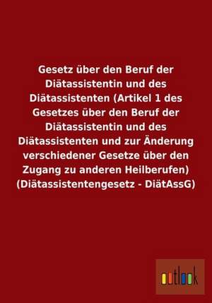 Gesetz über den Beruf der Diätassistentin und des Diätassistenten (Artikel 1 des Gesetzes über den Beruf der Diätassistentin und des Diätassistenten und zur Änderung verschiedener Gesetze über den Zugang zu anderen Heilberufen) (Diätassistentengesetz - DiätAssG) de Ohne Autor