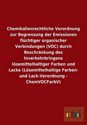 Chemikalienrechtliche Verordnung zur Begrenzung der Emissionen flüchtiger organischer Verbindungen (VOC) durch Beschränkung des Inverkehrbringens lösemittelhaltiger Farben und Lacke (Lösemittelhaltige Farben- und Lack-Verordnung - ChemVOCFarbV) de Ohne Autor