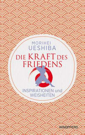 Die Kraft des Friedens de Morihei Ueshiba