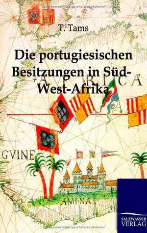 Die portugiesischen Besitzungen in Süd-West-Afrika. Ein Reisebericht de T. Tams