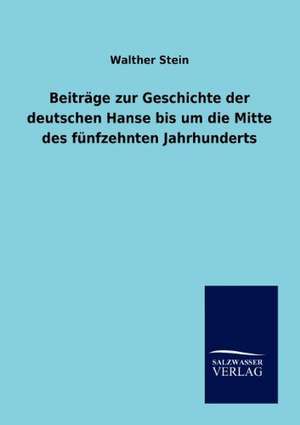 Beiträge zur Geschichte der deutschen Hanse bis um die Mitte des fünfzehnten Jahrhunderts de Walther Stein