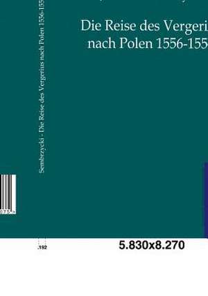 Die Reise des Vergerius nach Polen 1556-1557 de Johannes Sembrzycki