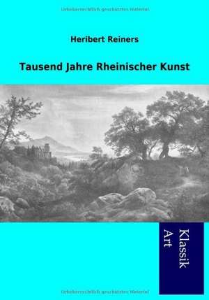 Tausend Jahre Rheinischer Kunst de Heribert Reiners