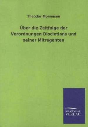 Über die Zeitfolge der Verordnungen Diocletians und seiner Mitregenten de Theodor Mommsen