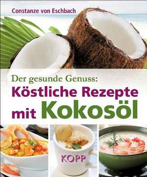 Der gesunde Genuss: Köstliche Rezepte mit Kokosöl de Constanze von Eschbach