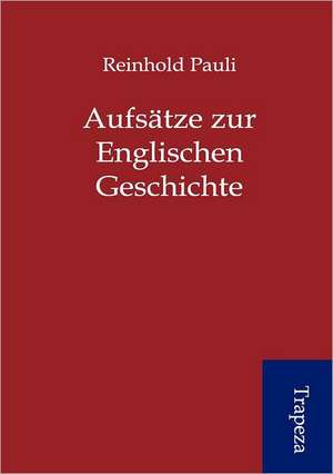 Aufsätze zur Englischen Geschichte de Reinhold Pauli