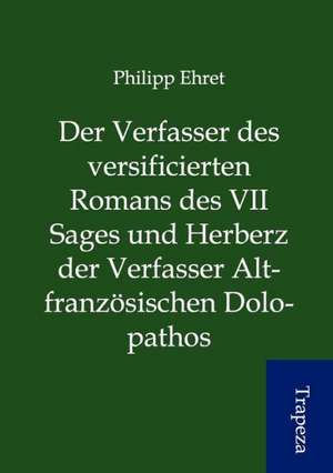 Der Verfasser des versificierten Romans des VII Sages und Herberz der Verfasser Altfranzösischen Dolopathos de Philipp Ehret