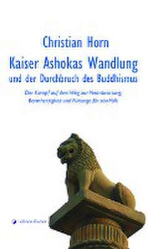 Kaiser Ashokas Wandlung und der Durchbruch des Buddhismus de Christian Horn