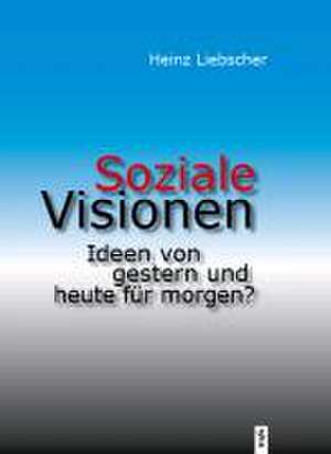 Soziale Visionen. Ideen von gestern und heute für morgen? de Heinz Liebscher