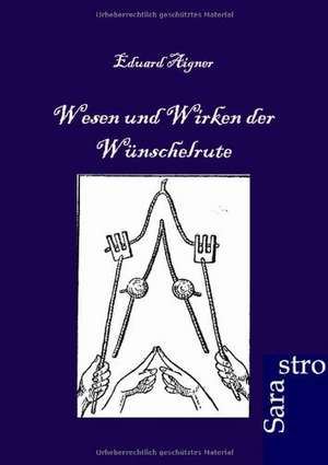 Wesen und Wirken der Wünschelrute de Eduard Aigner