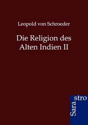 Die Religion des Alten Indien II de Leopold Von Schroeder