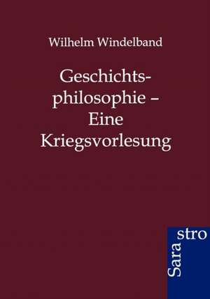 Geschichtsphilosophie - Eine Kriegsvorlesung de Wilhelm Windelband