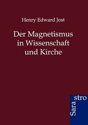 Der Magnetismus in Wissenschaft und Kirche de Henry Edward Jost