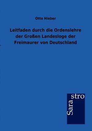 Leitfaden durch die Ordenslehre der Großen Landesloge der Freimaurer von Deutschland de Otto Hieber