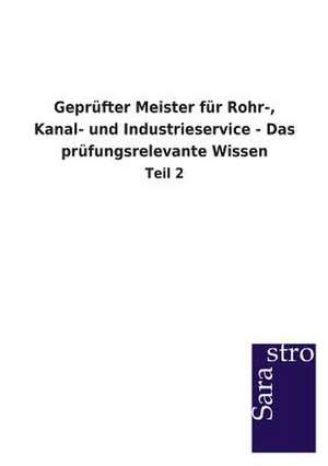 Geprüfter Meister für Rohr-, Kanal- und Industrieservice - Das prüfungsrelevante Wissen de Sarastro Gmbh