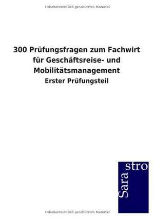 300 Prüfungsfragen zum Fachwirt für Geschäftsreise- und Mobilitätsmanagement de Sarastro Gmbh