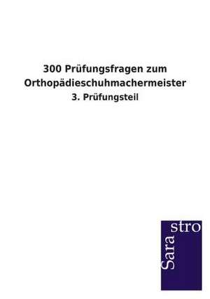 300 Prüfungsfragen zum Orthopädieschuhmachermeister de Sarastro Verlag