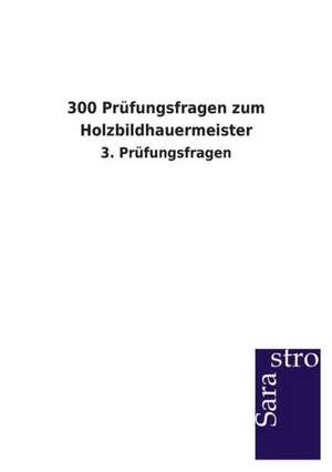 300 Prüfungsfragen zum Holzbildhauermeister de Sarastro Verlag