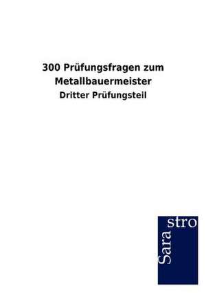 300 Prüfungsfragen zum Metallbauermeister de Sarastro Gmbh