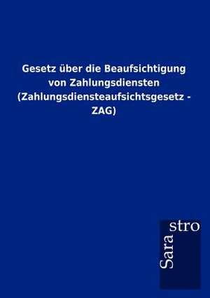 Gesetz über die Beaufsichtigung von Zahlungsdiensten (Zahlungsdiensteaufsichtsgesetz - ZAG) de Sarastro Gmbh